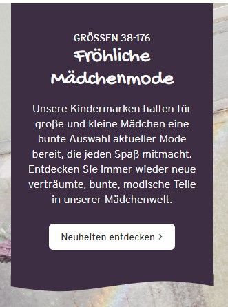 Screenshot von Ernsting's familys Website. dunkellila Kachel mit weißer Schrift: Grö?en 38-176 Fröhliche Mädchenmode Unsere Kindermarken halten für große und kleine Mädchen eine bunte Auswahl aktueller Mode bereit, die jeden Spaß mitmacht. Entdecken Sie immer wieder neue verträumte, bunte, modische Teile in unserer Mädchenwelt.