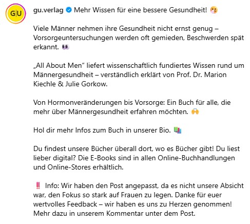 gemieden, Beschwerden spät erkannt. „All About Men“ liefert wissenschaftlich fundiertes Wissen rund um Männergesundheit – verständlich erklärt von Prof. Dr. Marion Kiechle & Julie Gorkow. Von Hormonveränderungen bis Vorsorge: Ein Buch für alle, die mehr über Männergesundheit erfahren möchten. Hol dir mehr Infos zum Buch in unserer Bio. Du findest unsere Bücher überall dort, wo es Bücher gibt! Du liest lieber digital? Die E-Books sind in allen Online-Buchhandlungen und Online-Stores erhältlich. Info: Wir haben den Post angepasst, da es nicht unsere Absicht war, den Fokus so stark auf Frauen zu legen. Danke für euer wertvolles Feedback – wir haben es uns zu Herzen genommen! Mehr dazu in unserem Kommentar unter dem Post.