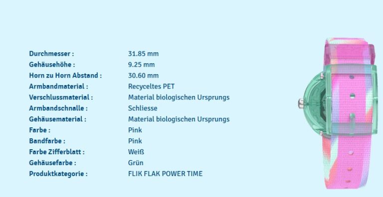 Datenblatt zu beiden Uhren Durchmesser :31.85 mm Gehäusehöhe :9.25 mm Horn zu Horn Abstand :30.60 mm Armbandmaterial :Recyceltes PET Verschlussmaterial :Material biologischen Ursprungs Armbandschnalle :Schliesse Gehäusematerial :Material biologischen Ursprungs Farbe :Pink bzw Blau Bandfarbe :Pink bzw Blau Farbe Zifferblatt :Weiß Gehäusefarbe :Grün bzw. Blau Produktkategorie :FLIK FLAK POWER TIME